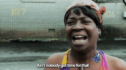 Ain't nobody got time for dat!